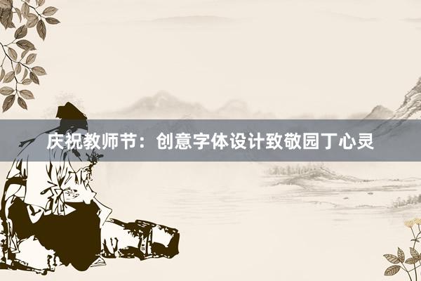 庆祝教师节：创意字体设计致敬园丁心灵