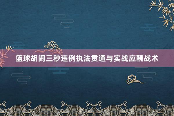 篮球胡闹三秒违例执法贯通与实战应酬战术